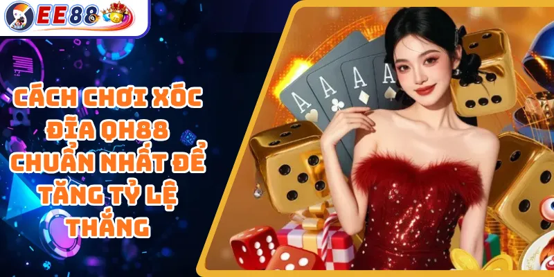 Cách Chơi Xóc Đĩa QH88 Chuẩn Nhất Để Tăng Tỷ Lệ Thắng